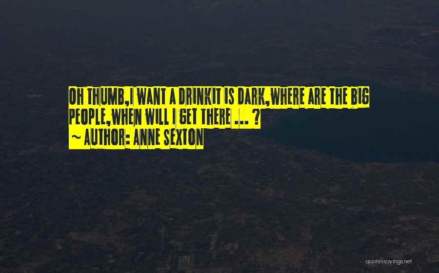 Anne Sexton Quotes: Oh Thumb,i Want A Drinkit Is Dark,where Are The Big People,when Will I Get There ... ?