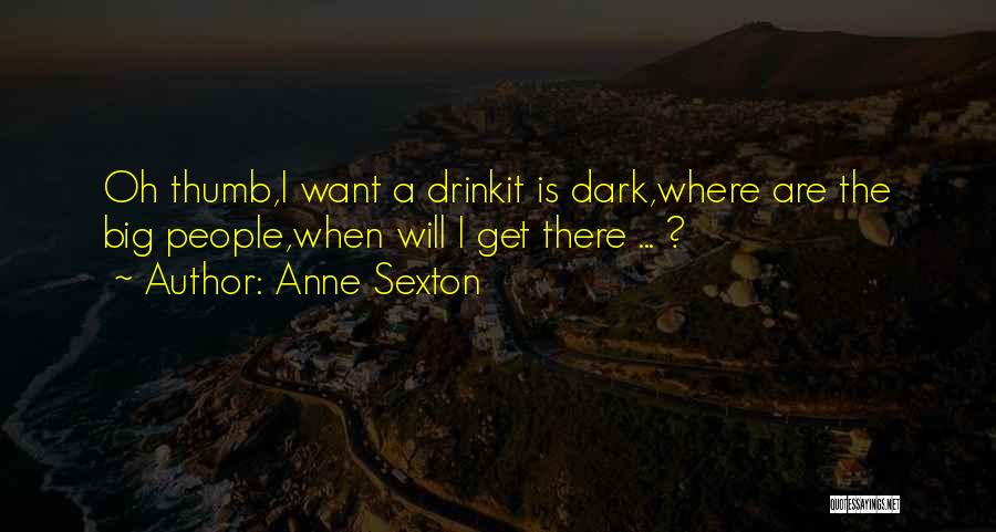 Anne Sexton Quotes: Oh Thumb,i Want A Drinkit Is Dark,where Are The Big People,when Will I Get There ... ?