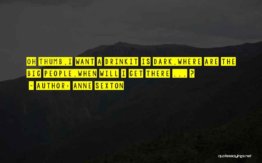 Anne Sexton Quotes: Oh Thumb,i Want A Drinkit Is Dark,where Are The Big People,when Will I Get There ... ?