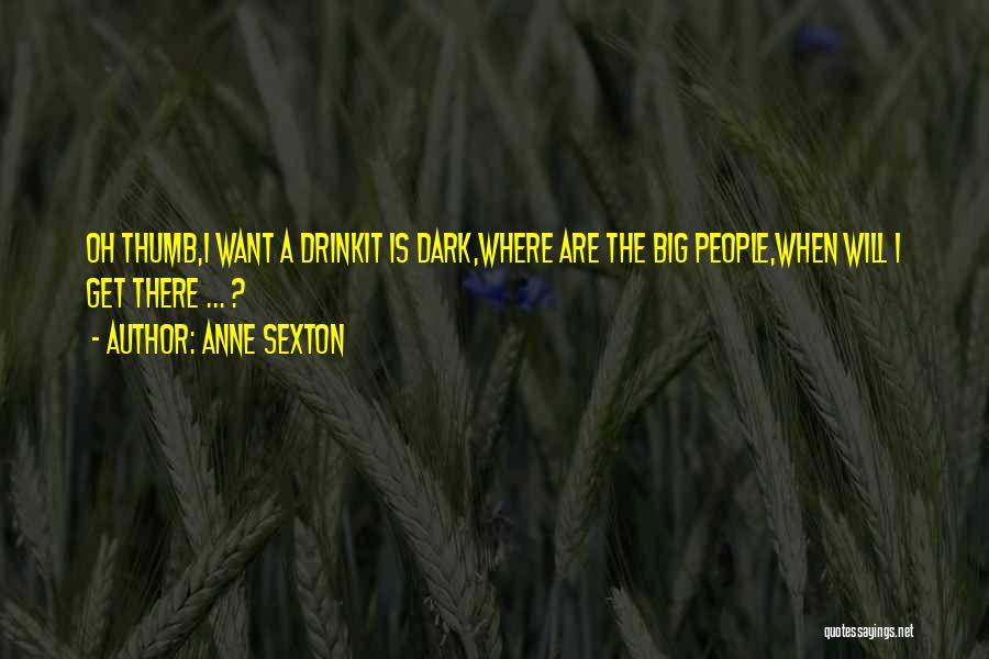 Anne Sexton Quotes: Oh Thumb,i Want A Drinkit Is Dark,where Are The Big People,when Will I Get There ... ?