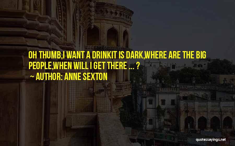 Anne Sexton Quotes: Oh Thumb,i Want A Drinkit Is Dark,where Are The Big People,when Will I Get There ... ?