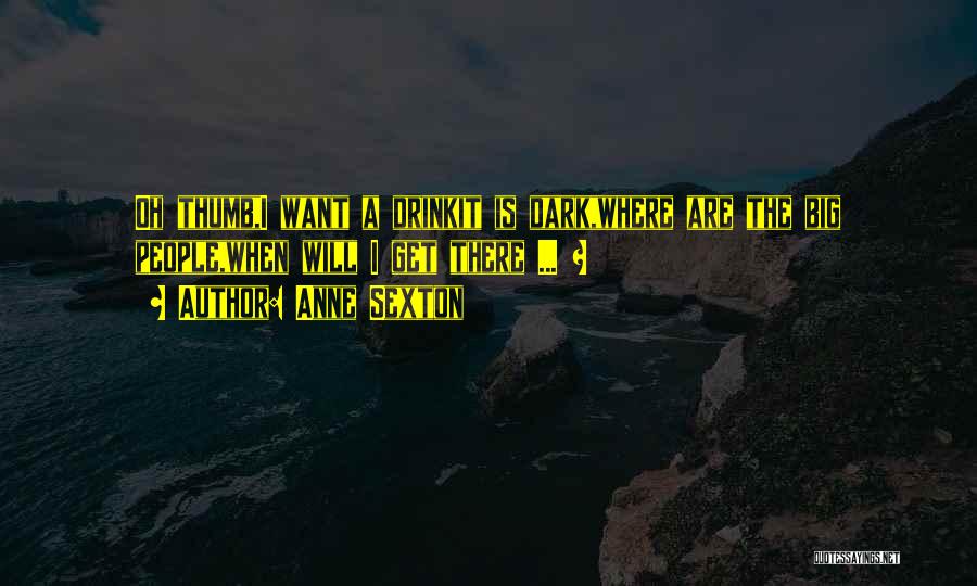 Anne Sexton Quotes: Oh Thumb,i Want A Drinkit Is Dark,where Are The Big People,when Will I Get There ... ?