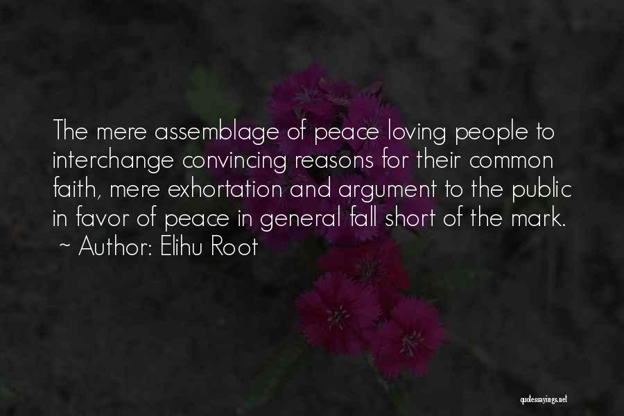 Elihu Root Quotes: The Mere Assemblage Of Peace Loving People To Interchange Convincing Reasons For Their Common Faith, Mere Exhortation And Argument To