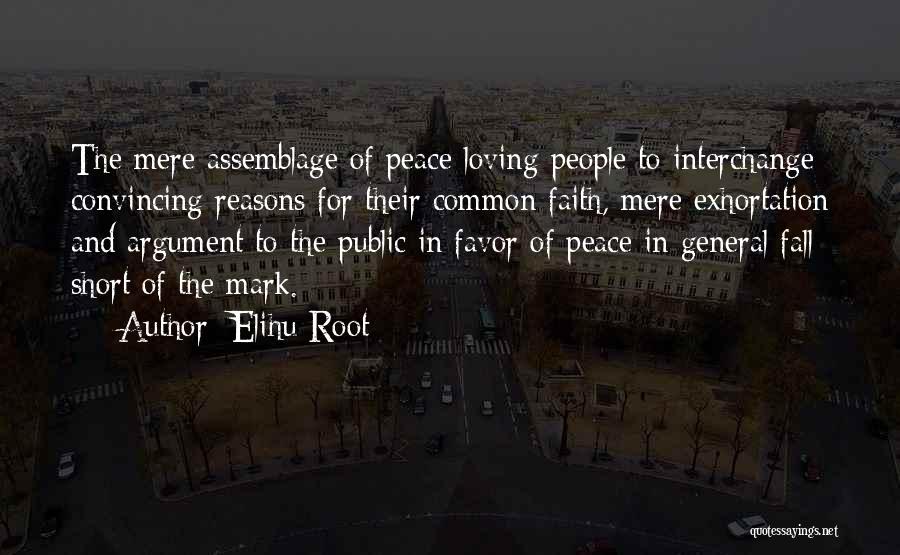 Elihu Root Quotes: The Mere Assemblage Of Peace Loving People To Interchange Convincing Reasons For Their Common Faith, Mere Exhortation And Argument To