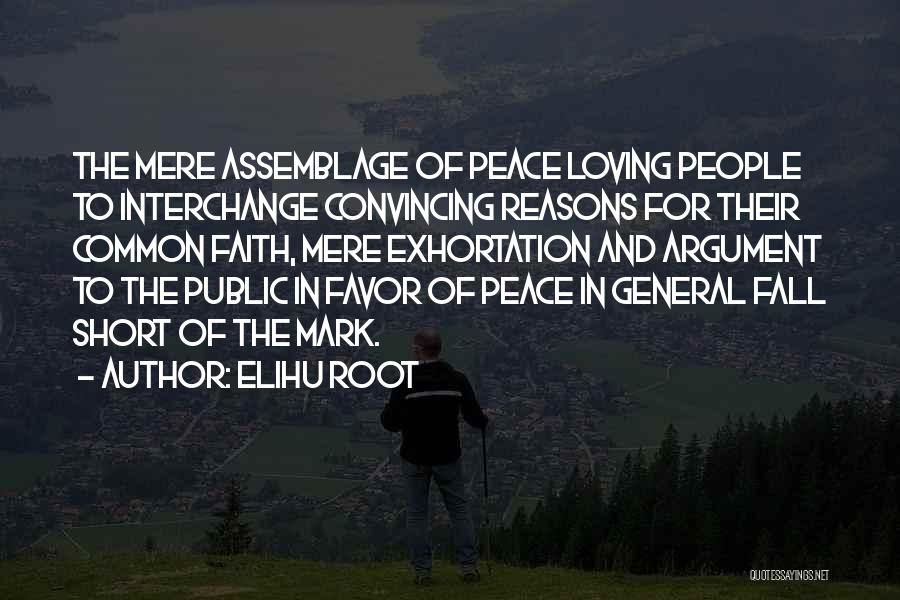 Elihu Root Quotes: The Mere Assemblage Of Peace Loving People To Interchange Convincing Reasons For Their Common Faith, Mere Exhortation And Argument To