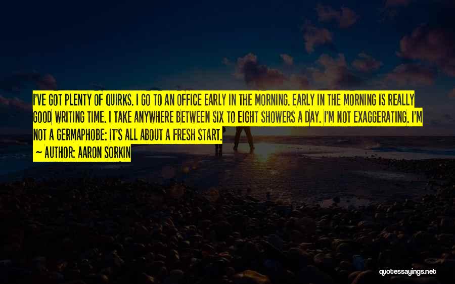 Aaron Sorkin Quotes: I've Got Plenty Of Quirks. I Go To An Office Early In The Morning. Early In The Morning Is Really