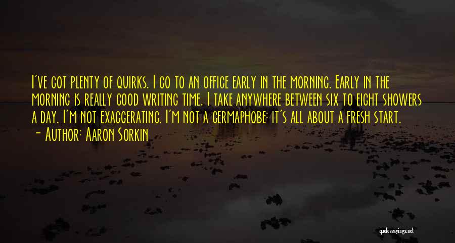 Aaron Sorkin Quotes: I've Got Plenty Of Quirks. I Go To An Office Early In The Morning. Early In The Morning Is Really