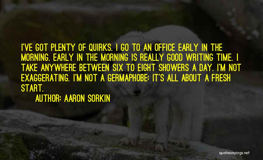 Aaron Sorkin Quotes: I've Got Plenty Of Quirks. I Go To An Office Early In The Morning. Early In The Morning Is Really