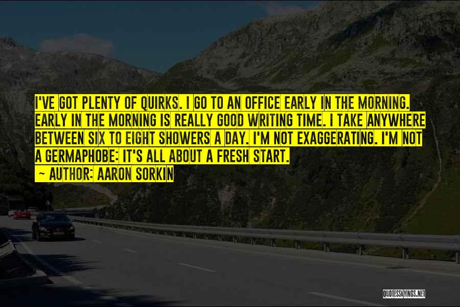 Aaron Sorkin Quotes: I've Got Plenty Of Quirks. I Go To An Office Early In The Morning. Early In The Morning Is Really