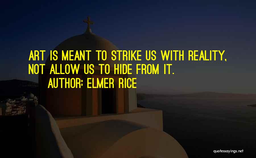 Elmer Rice Quotes: Art Is Meant To Strike Us With Reality, Not Allow Us To Hide From It.