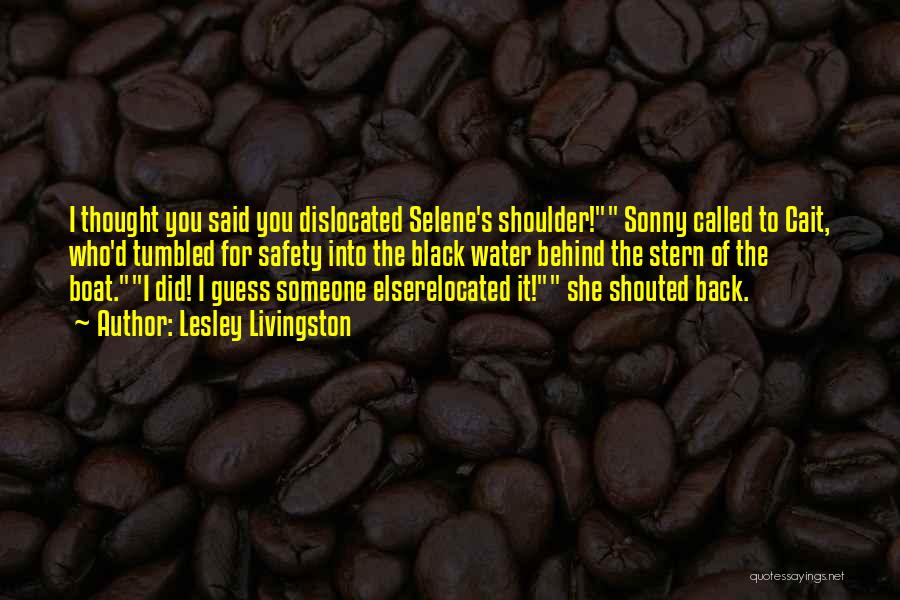 Lesley Livingston Quotes: I Thought You Said You Dislocated Selene's Shoulder! Sonny Called To Cait, Who'd Tumbled For Safety Into The Black Water