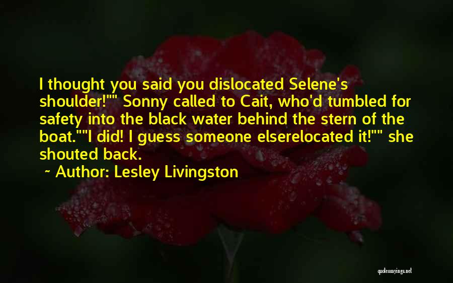 Lesley Livingston Quotes: I Thought You Said You Dislocated Selene's Shoulder! Sonny Called To Cait, Who'd Tumbled For Safety Into The Black Water