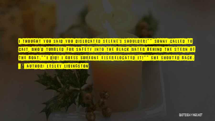 Lesley Livingston Quotes: I Thought You Said You Dislocated Selene's Shoulder! Sonny Called To Cait, Who'd Tumbled For Safety Into The Black Water