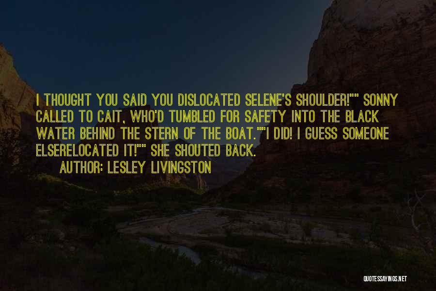 Lesley Livingston Quotes: I Thought You Said You Dislocated Selene's Shoulder! Sonny Called To Cait, Who'd Tumbled For Safety Into The Black Water
