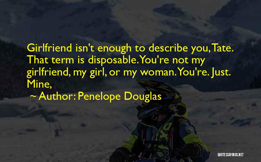 Penelope Douglas Quotes: Girlfriend Isn't Enough To Describe You, Tate. That Term Is Disposable. You're Not My Girlfriend, My Girl, Or My Woman.