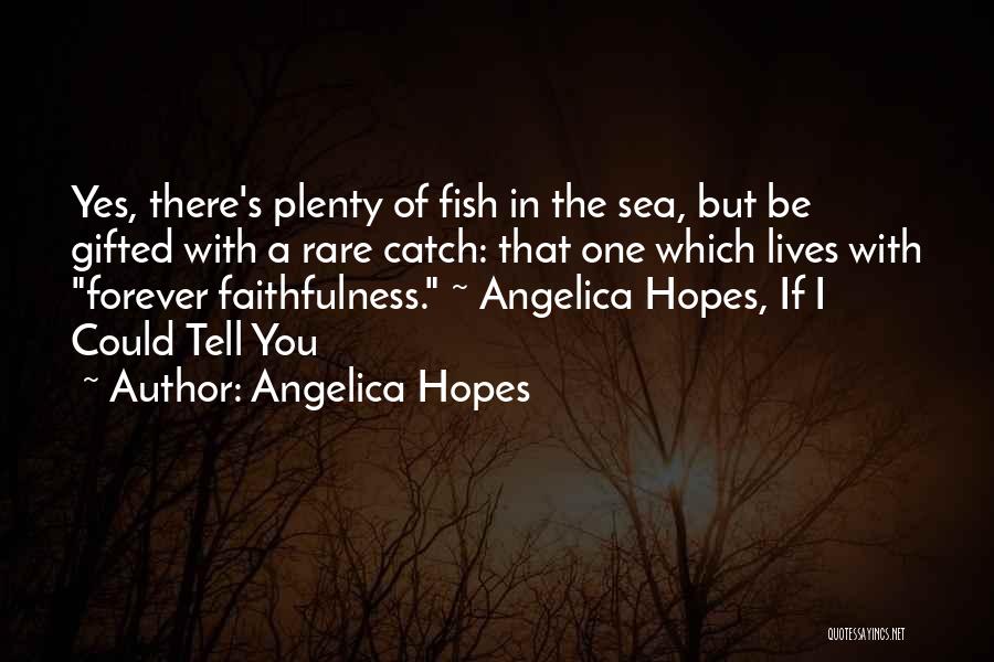 Angelica Hopes Quotes: Yes, There's Plenty Of Fish In The Sea, But Be Gifted With A Rare Catch: That One Which Lives With