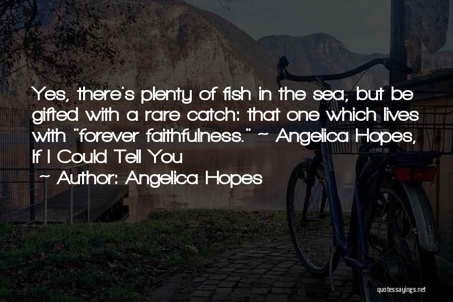 Angelica Hopes Quotes: Yes, There's Plenty Of Fish In The Sea, But Be Gifted With A Rare Catch: That One Which Lives With