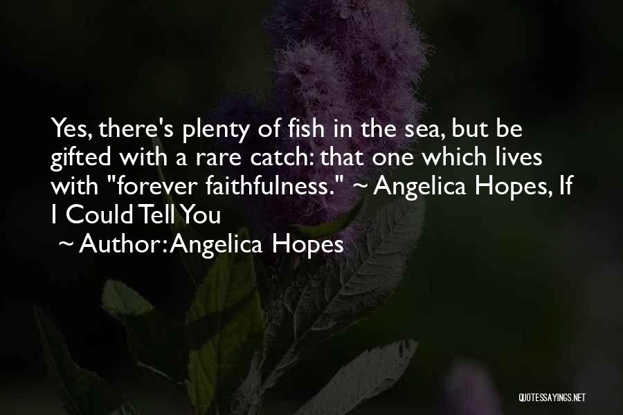 Angelica Hopes Quotes: Yes, There's Plenty Of Fish In The Sea, But Be Gifted With A Rare Catch: That One Which Lives With