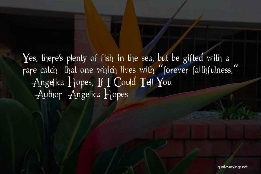 Angelica Hopes Quotes: Yes, There's Plenty Of Fish In The Sea, But Be Gifted With A Rare Catch: That One Which Lives With