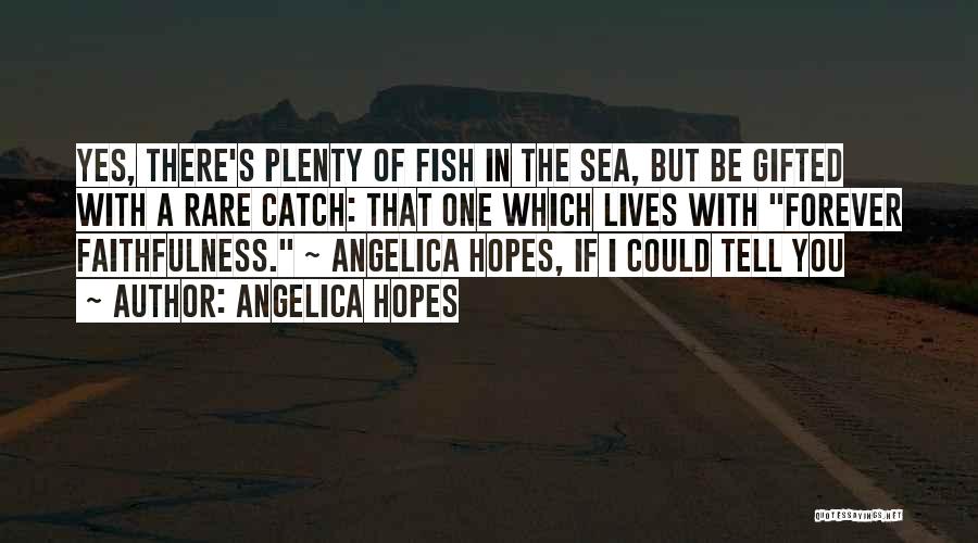 Angelica Hopes Quotes: Yes, There's Plenty Of Fish In The Sea, But Be Gifted With A Rare Catch: That One Which Lives With