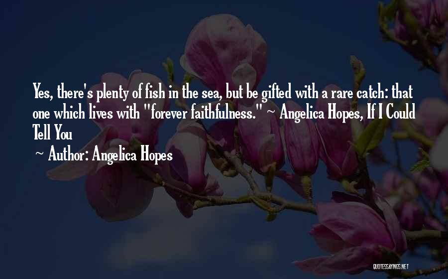 Angelica Hopes Quotes: Yes, There's Plenty Of Fish In The Sea, But Be Gifted With A Rare Catch: That One Which Lives With