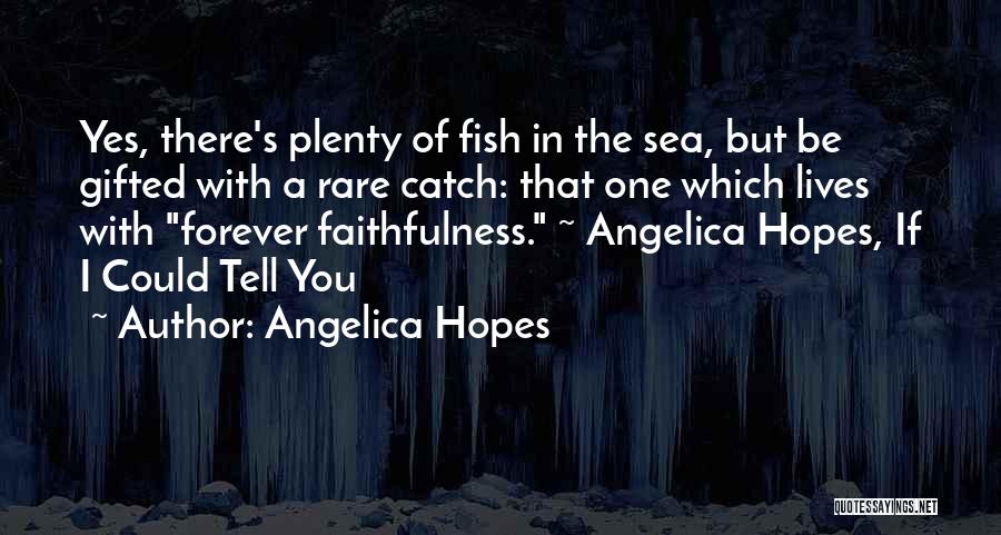 Angelica Hopes Quotes: Yes, There's Plenty Of Fish In The Sea, But Be Gifted With A Rare Catch: That One Which Lives With