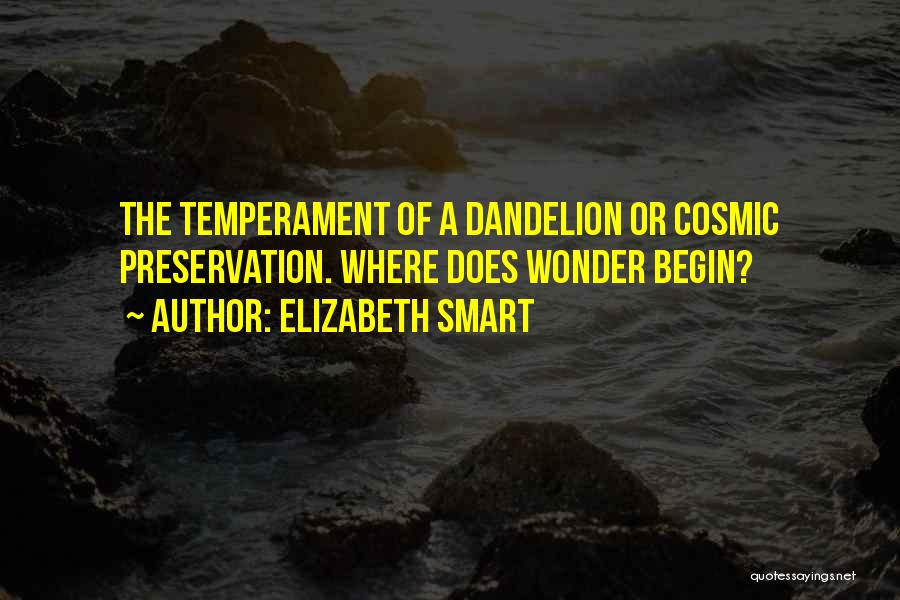 Elizabeth Smart Quotes: The Temperament Of A Dandelion Or Cosmic Preservation. Where Does Wonder Begin?