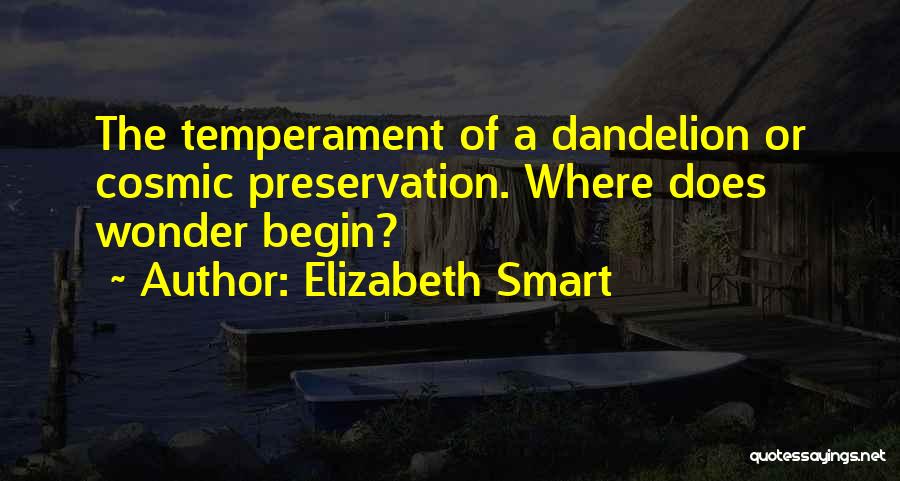 Elizabeth Smart Quotes: The Temperament Of A Dandelion Or Cosmic Preservation. Where Does Wonder Begin?