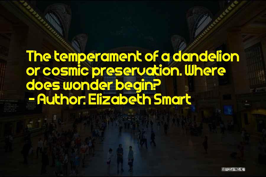 Elizabeth Smart Quotes: The Temperament Of A Dandelion Or Cosmic Preservation. Where Does Wonder Begin?