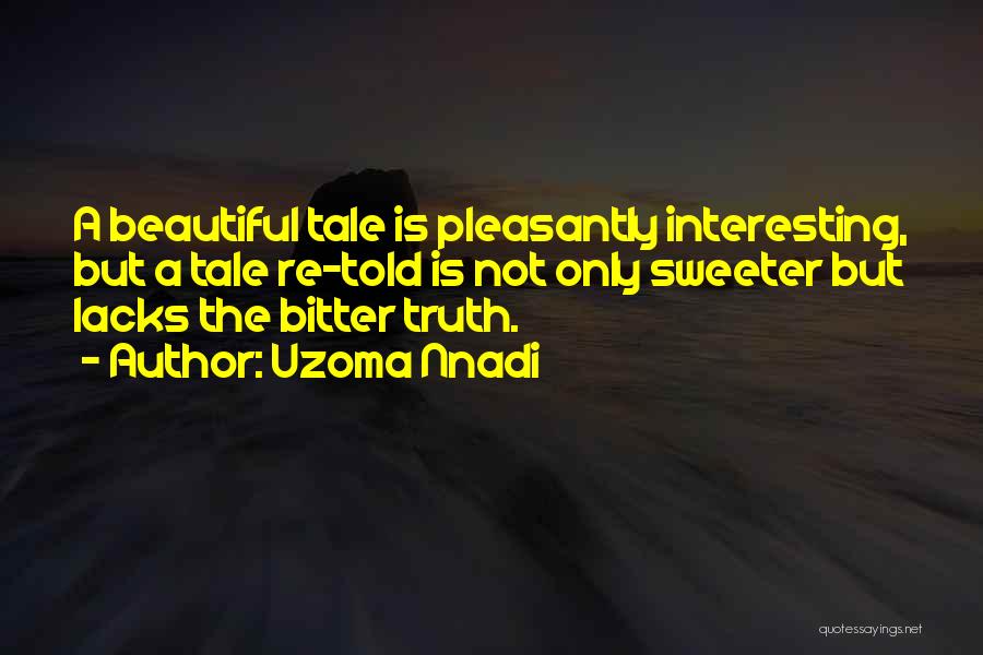 Uzoma Nnadi Quotes: A Beautiful Tale Is Pleasantly Interesting, But A Tale Re-told Is Not Only Sweeter But Lacks The Bitter Truth.