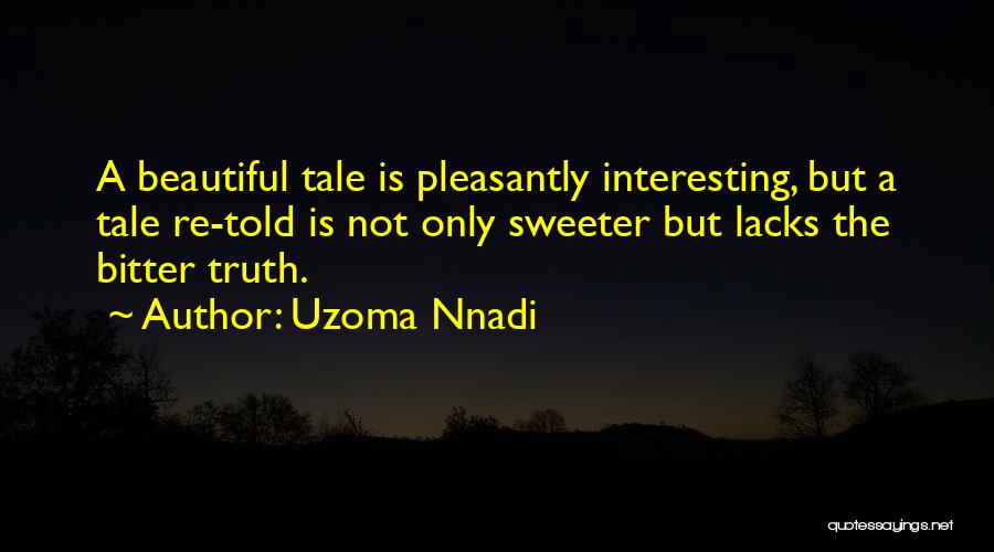 Uzoma Nnadi Quotes: A Beautiful Tale Is Pleasantly Interesting, But A Tale Re-told Is Not Only Sweeter But Lacks The Bitter Truth.