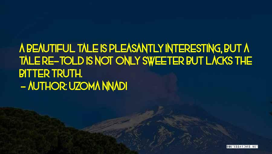 Uzoma Nnadi Quotes: A Beautiful Tale Is Pleasantly Interesting, But A Tale Re-told Is Not Only Sweeter But Lacks The Bitter Truth.