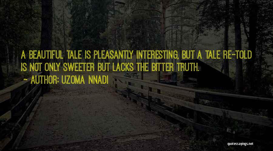 Uzoma Nnadi Quotes: A Beautiful Tale Is Pleasantly Interesting, But A Tale Re-told Is Not Only Sweeter But Lacks The Bitter Truth.