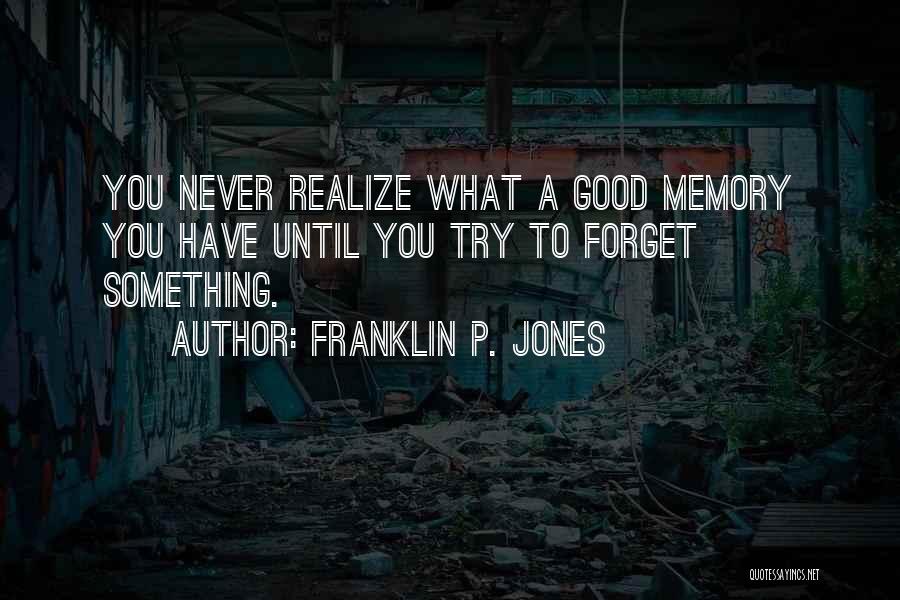 Franklin P. Jones Quotes: You Never Realize What A Good Memory You Have Until You Try To Forget Something.