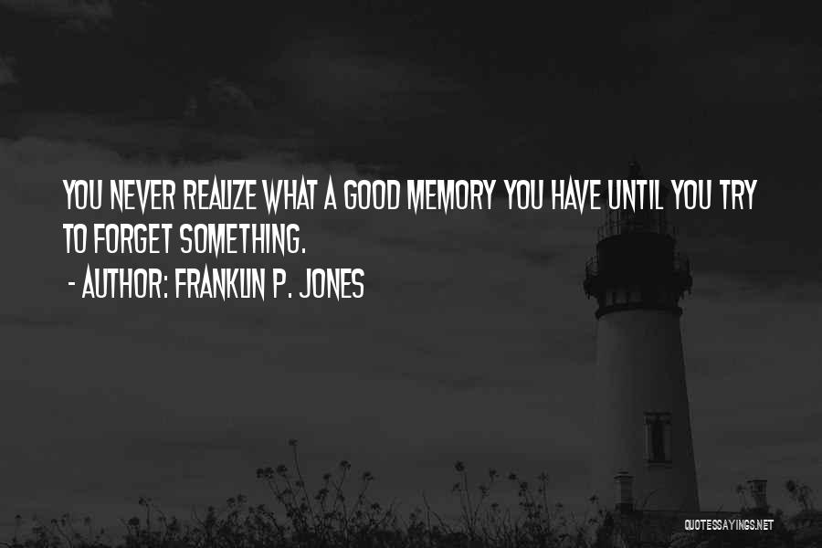 Franklin P. Jones Quotes: You Never Realize What A Good Memory You Have Until You Try To Forget Something.