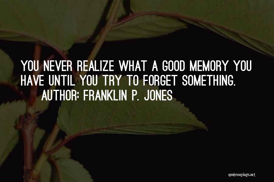 Franklin P. Jones Quotes: You Never Realize What A Good Memory You Have Until You Try To Forget Something.