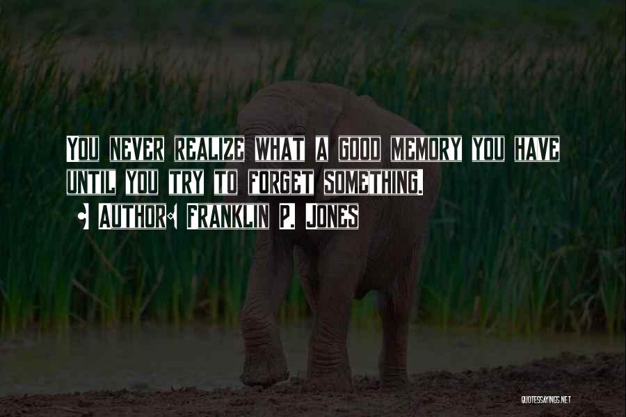 Franklin P. Jones Quotes: You Never Realize What A Good Memory You Have Until You Try To Forget Something.