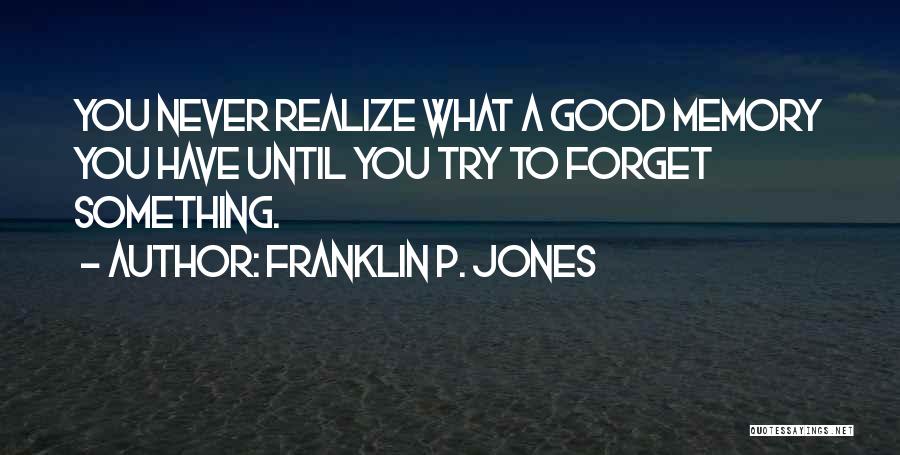 Franklin P. Jones Quotes: You Never Realize What A Good Memory You Have Until You Try To Forget Something.