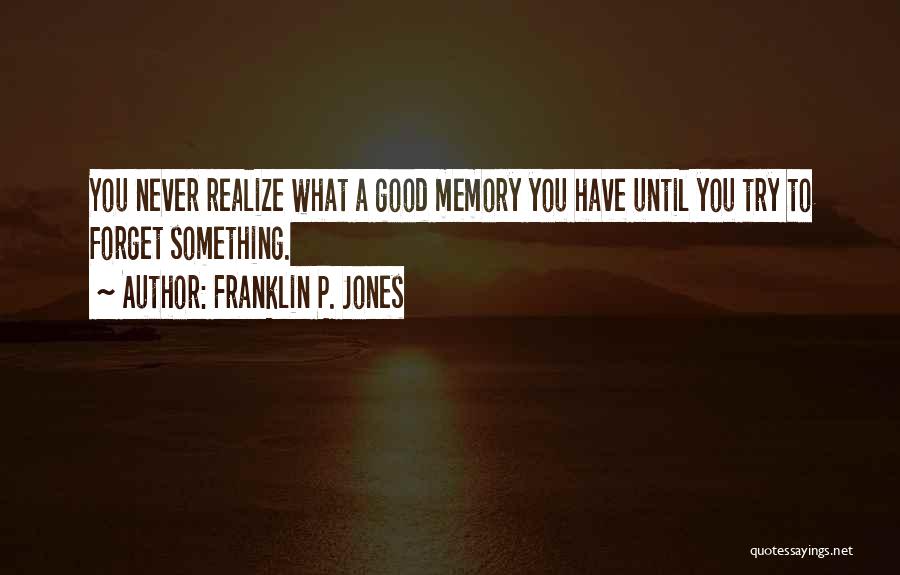 Franklin P. Jones Quotes: You Never Realize What A Good Memory You Have Until You Try To Forget Something.