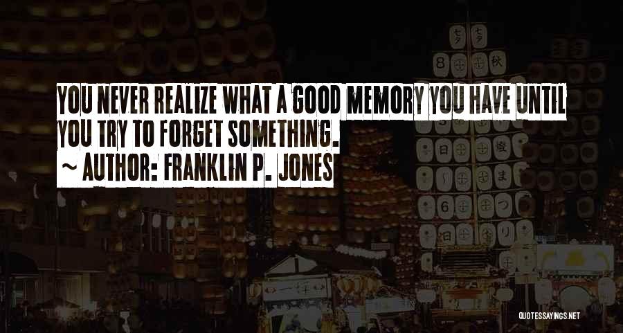 Franklin P. Jones Quotes: You Never Realize What A Good Memory You Have Until You Try To Forget Something.