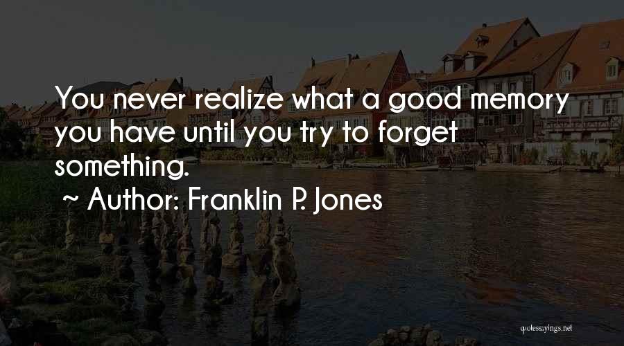 Franklin P. Jones Quotes: You Never Realize What A Good Memory You Have Until You Try To Forget Something.