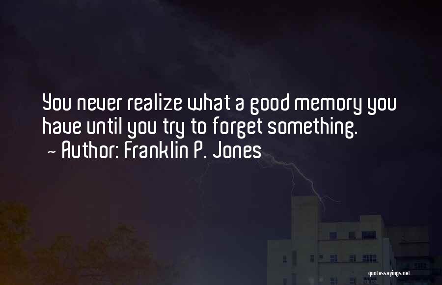 Franklin P. Jones Quotes: You Never Realize What A Good Memory You Have Until You Try To Forget Something.