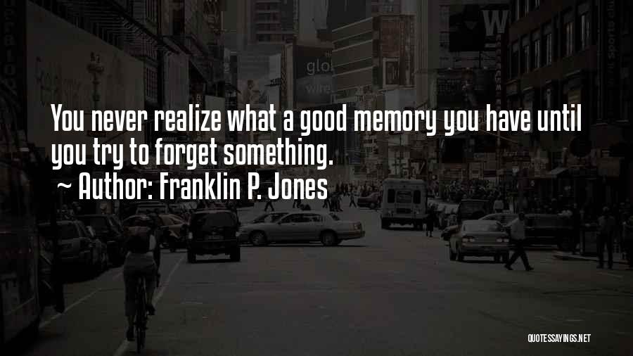 Franklin P. Jones Quotes: You Never Realize What A Good Memory You Have Until You Try To Forget Something.