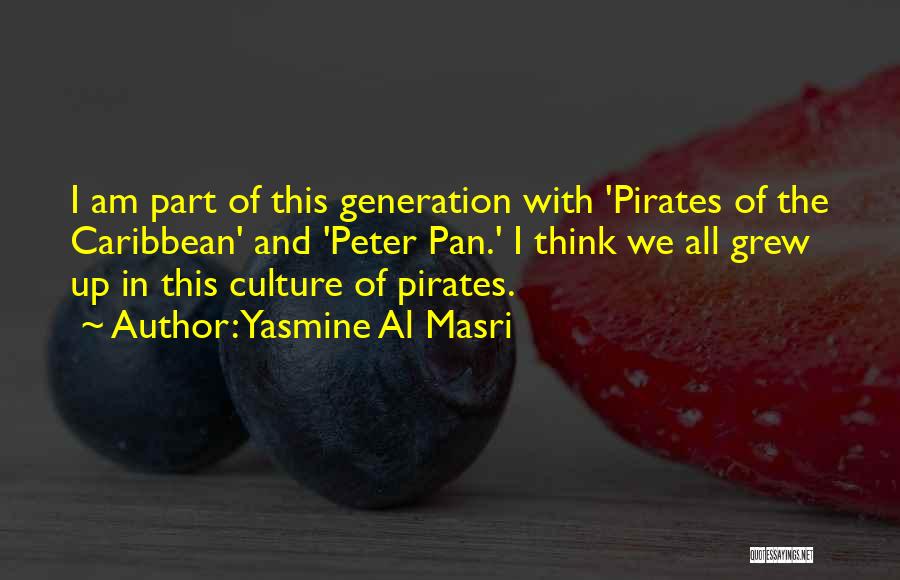 Yasmine Al Masri Quotes: I Am Part Of This Generation With 'pirates Of The Caribbean' And 'peter Pan.' I Think We All Grew Up