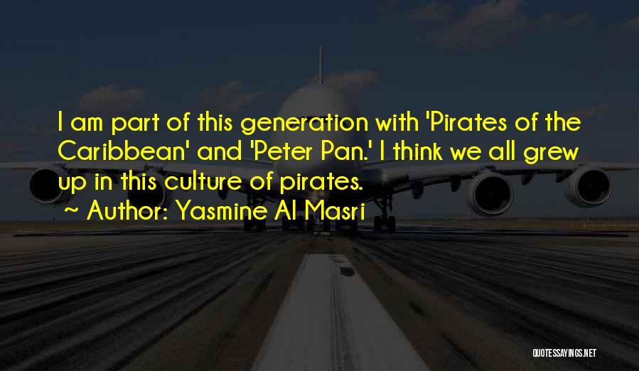 Yasmine Al Masri Quotes: I Am Part Of This Generation With 'pirates Of The Caribbean' And 'peter Pan.' I Think We All Grew Up