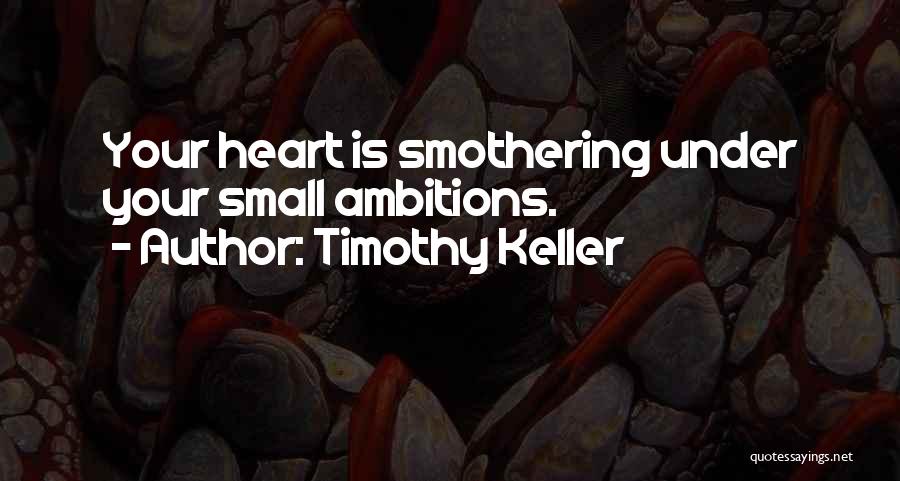 Timothy Keller Quotes: Your Heart Is Smothering Under Your Small Ambitions.