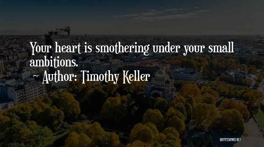 Timothy Keller Quotes: Your Heart Is Smothering Under Your Small Ambitions.