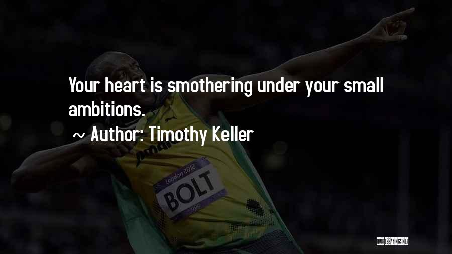 Timothy Keller Quotes: Your Heart Is Smothering Under Your Small Ambitions.