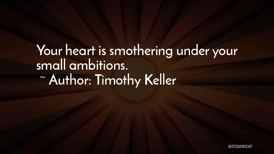 Timothy Keller Quotes: Your Heart Is Smothering Under Your Small Ambitions.