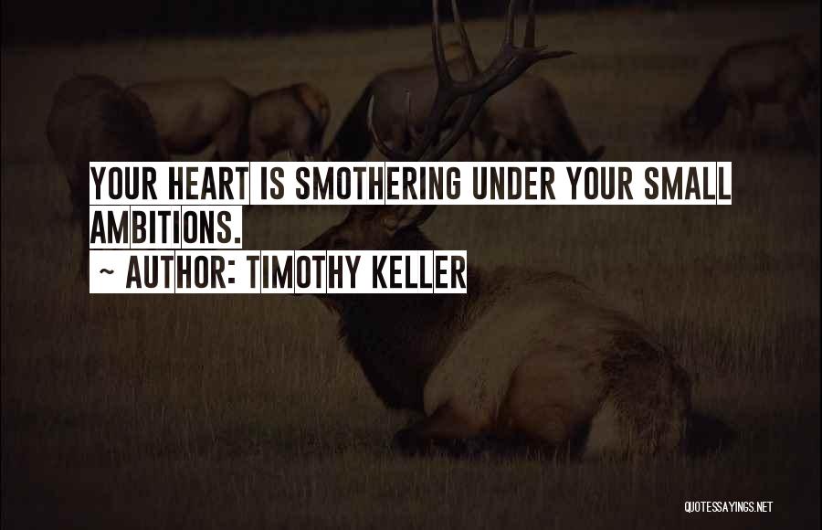 Timothy Keller Quotes: Your Heart Is Smothering Under Your Small Ambitions.